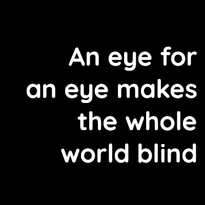 An eye for an eye makes the whole world blind – David Kennedy